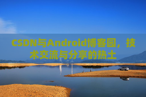 CSDN与Android博客园，技术交流与分享的热土