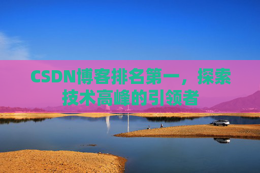 CSDN博客排名第一，探索技术高峰的引领者