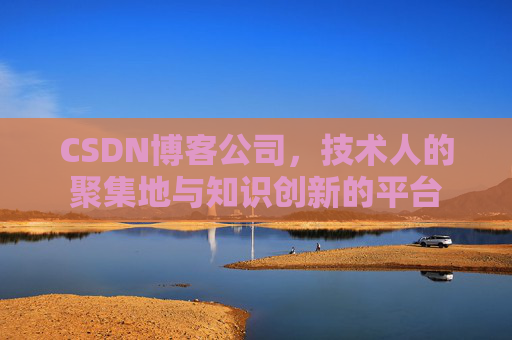 CSDN博客公司，技术人的聚集地与知识创新的平台