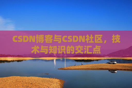 CSDN博客与CSDN社区，技术与知识的交汇点