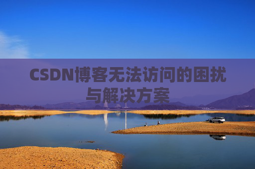 CSDN博客无法访问的困扰与解决方案